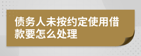 债务人未按约定使用借款要怎么处理