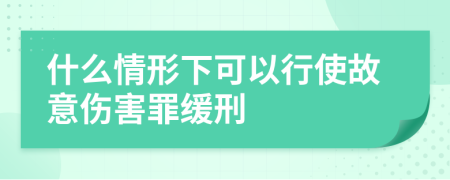 什么情形下可以行使故意伤害罪缓刑