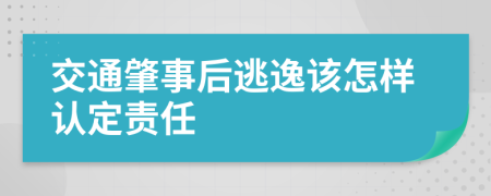 交通肇事后逃逸该怎样认定责任