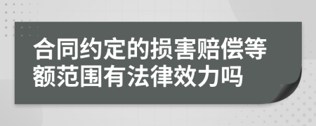 合同约定的损害赔偿等额范围有法律效力吗