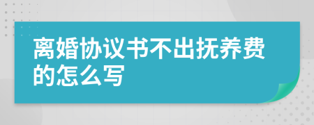 离婚协议书不出抚养费的怎么写