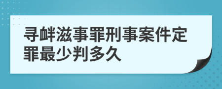 寻衅滋事罪刑事案件定罪最少判多久