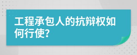 工程承包人的抗辩权如何行使？