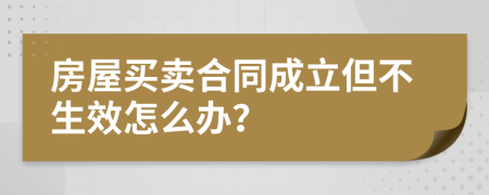 房屋买卖合同成立但不生效怎么办？