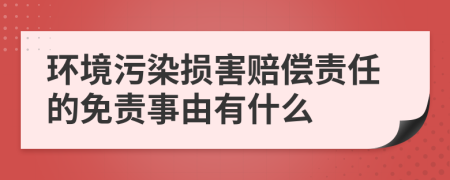 环境污染损害赔偿责任的免责事由有什么