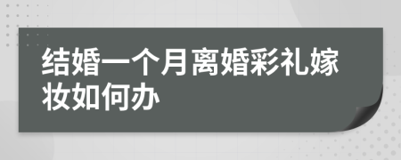 结婚一个月离婚彩礼嫁妆如何办