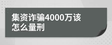 集资诈骗4000万该怎么量刑