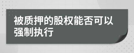 被质押的股权能否可以强制执行