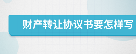 财产转让协议书要怎样写