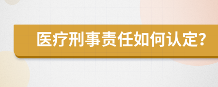 医疗刑事责任如何认定？