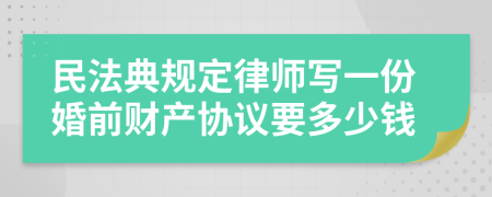 民法典规定律师写一份婚前财产协议要多少钱