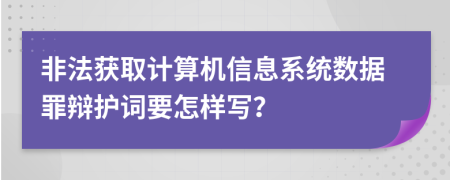 非法获取计算机信息系统数据罪辩护词要怎样写？