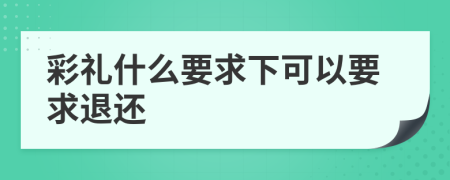彩礼什么要求下可以要求退还
