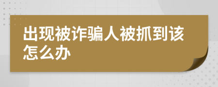 出现被诈骗人被抓到该怎么办