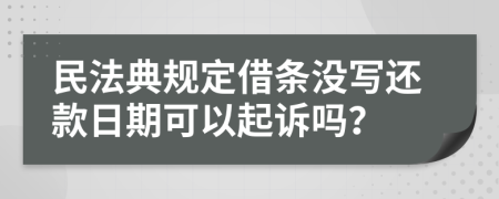 民法典规定借条没写还款日期可以起诉吗？