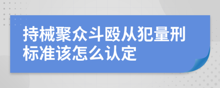 持械聚众斗殴从犯量刑标准该怎么认定