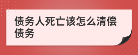 债务人死亡该怎么清偿债务