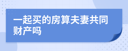 一起买的房算夫妻共同财产吗