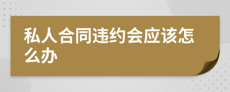 私人合同违约会应该怎么办