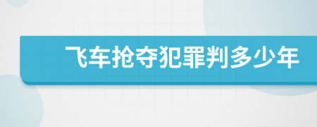 飞车抢夺犯罪判多少年