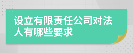 设立有限责任公司对法人有哪些要求