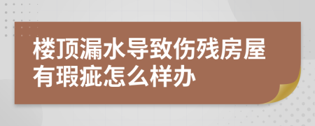 楼顶漏水导致伤残房屋有瑕疵怎么样办