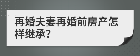 再婚夫妻再婚前房产怎样继承？