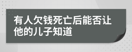 有人欠钱死亡后能否让他的儿子知道