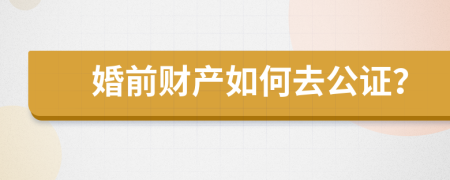 婚前财产如何去公证？