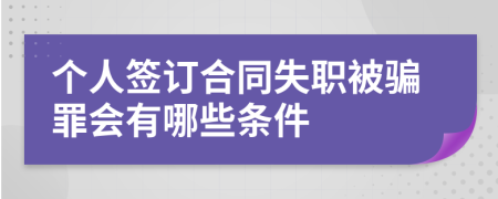 个人签订合同失职被骗罪会有哪些条件