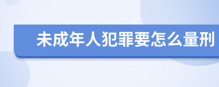 未成年人犯罪要怎么量刑