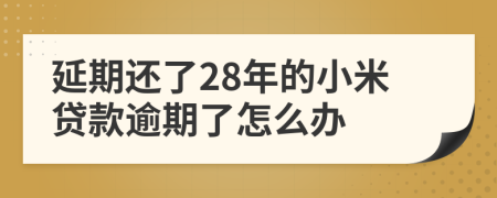 延期还了28年的小米贷款逾期了怎么办