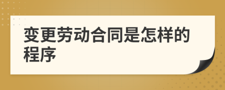 变更劳动合同是怎样的程序