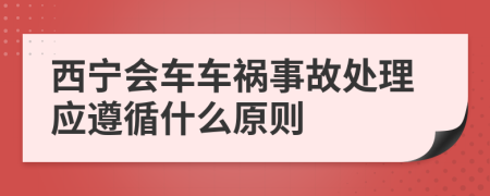 西宁会车车祸事故处理应遵循什么原则