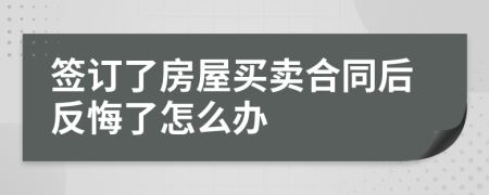 签订了房屋买卖合同后反悔了怎么办