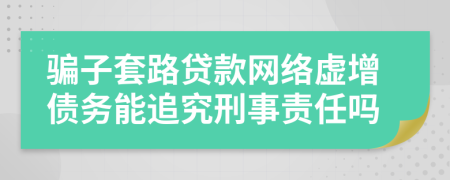 骗子套路贷款网络虚增债务能追究刑事责任吗