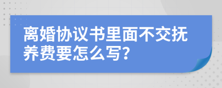 离婚协议书里面不交抚养费要怎么写？