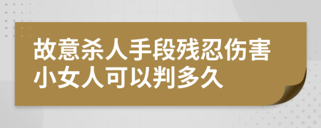 故意杀人手段残忍伤害小女人可以判多久