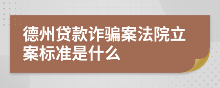 德州贷款诈骗案法院立案标准是什么