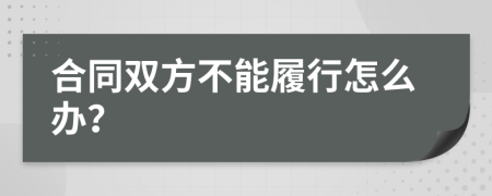 合同双方不能履行怎么办？