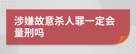 涉嫌故意杀人罪一定会量刑吗