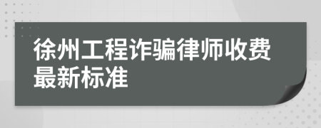 徐州工程诈骗律师收费最新标准