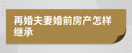 再婚夫妻婚前房产怎样继承