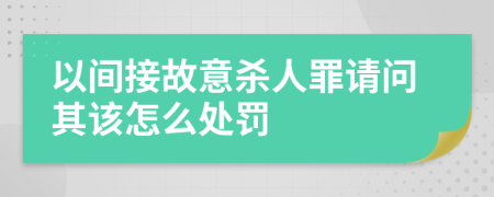 以间接故意杀人罪请问其该怎么处罚