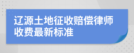 辽源土地征收赔偿律师收费最新标准