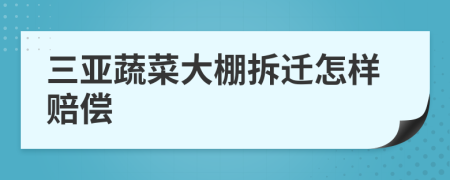 三亚蔬菜大棚拆迁怎样赔偿