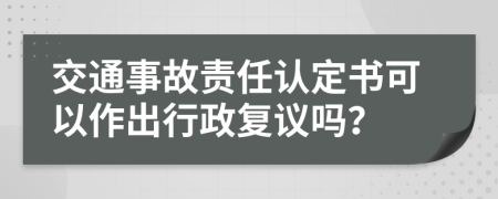 交通事故责任认定书可以作出行政复议吗？