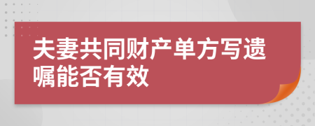 夫妻共同财产单方写遗嘱能否有效