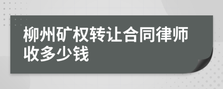 柳州矿权转让合同律师收多少钱