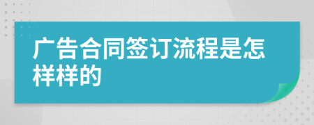 广告合同签订流程是怎样样的